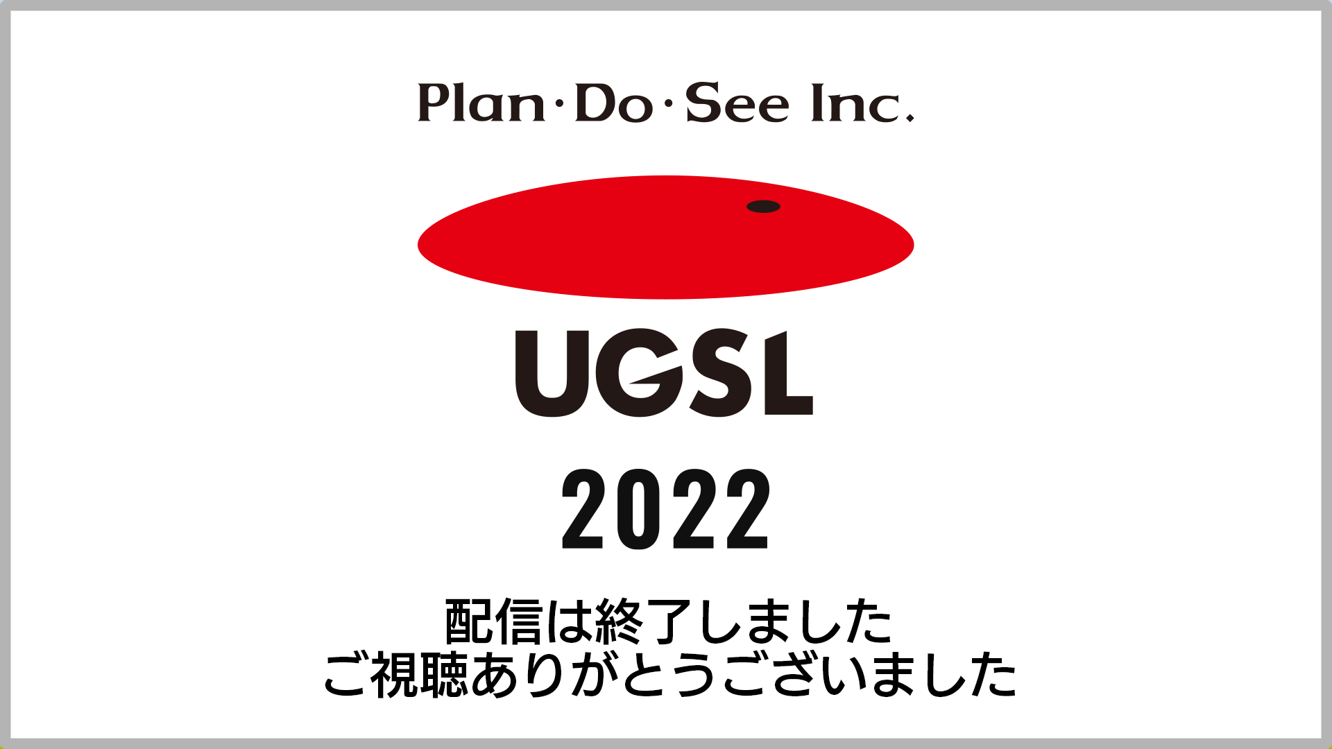 Plan・Do・See UGSL 2022 配信は終了しました。ご視聴ありがとうございました。